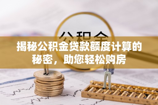 尚义揭秘公积金贷款额度计算的秘密，助您轻松购房