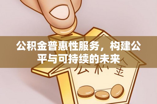 尚义公积金普惠性服务，构建公平与可持续的未来