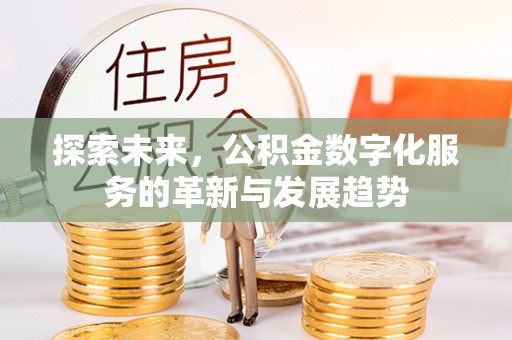 尚义探索未来，公积金数字化服务的革新与发展趋势