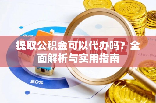 尚义提取公积金可以代办吗？全面解析与实用指南