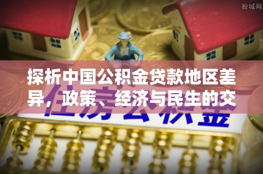 尚义探析中国公积金贷款地区差异，政策、经济与民生的交织影响