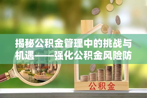 尚义揭秘公积金管理中的挑战与机遇——强化公积金风险防控的多维策略
