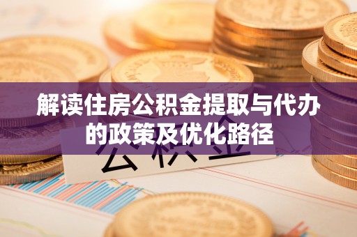 尚义解读住房公积金提取与代办的政策及优化路径
