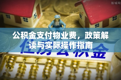 尚义公积金支付物业费，政策解读与实际操作指南