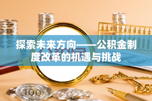 尚义探索未来方向——公积金制度改革的机遇与挑战