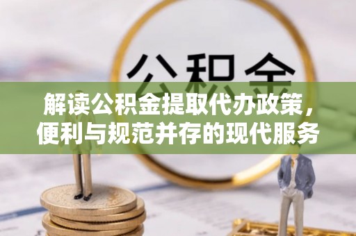 尚义解读公积金提取代办政策，便利与规范并存的现代服务