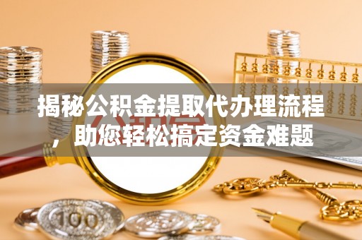 尚义揭秘公积金提取代办理流程，助您轻松搞定资金难题