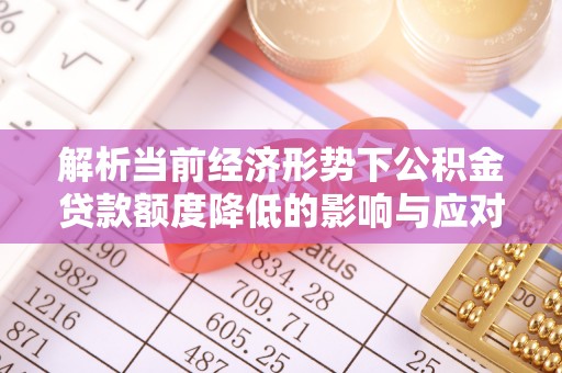 尚义解析当前经济形势下公积金贷款额度降低的影响与应对策略