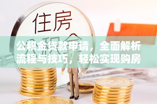 尚义公积金贷款申请，全面解析流程与技巧，轻松实现购房梦想