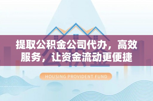 尚义提取公积金公司代办，高效服务，让资金流动更便捷