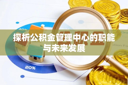 尚义探析公积金管理中心的职能与未来发展
