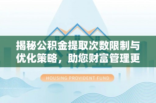 尚义揭秘公积金提取次数限制与优化策略，助您财富管理更高效