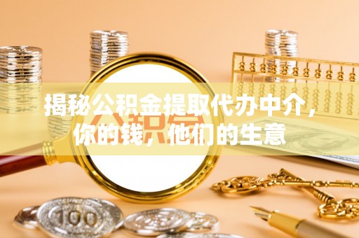 尚义揭秘公积金提取代办中介，你的钱，他们的生意