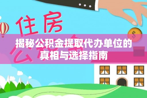 尚义揭秘公积金提取代办单位的真相与选择指南