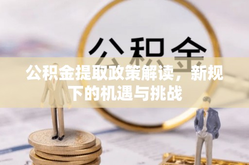 尚义公积金提取政策解读，新规下的机遇与挑战