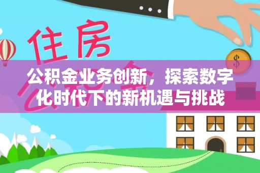 尚义公积金业务创新，探索数字化时代下的新机遇与挑战