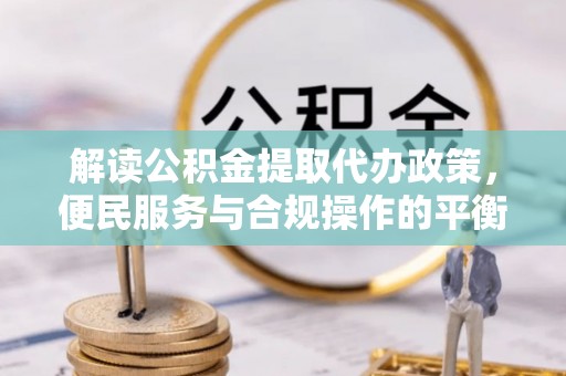 尚义解读公积金提取代办政策，便民服务与合规操作的平衡之道