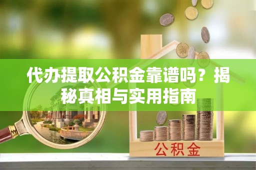 尚义代办提取公积金靠谱吗？揭秘真相与实用指南