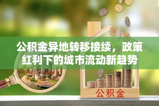 尚义公积金异地转移接续，政策红利下的城市流动新趋势