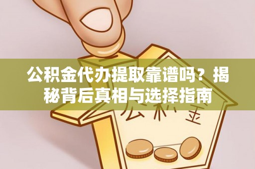 尚义公积金代办提取靠谱吗？揭秘背后真相与选择指南