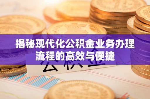 尚义揭秘现代化公积金业务办理流程的高效与便捷