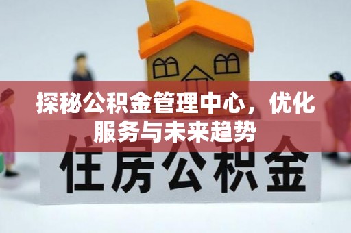 尚义探秘公积金管理中心，优化服务与未来趋势