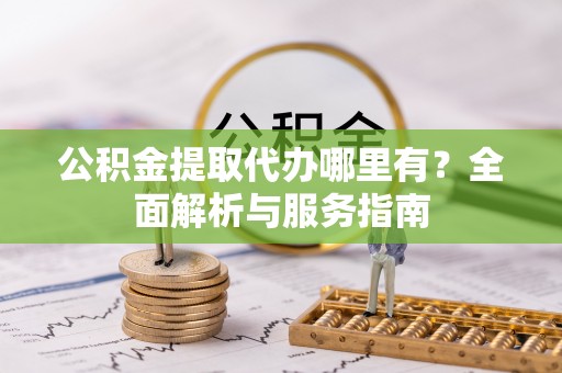 尚义公积金提取代办哪里有？全面解析与服务指南
