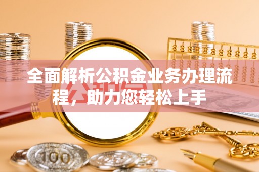 尚义全面解析公积金业务办理流程，助力您轻松上手