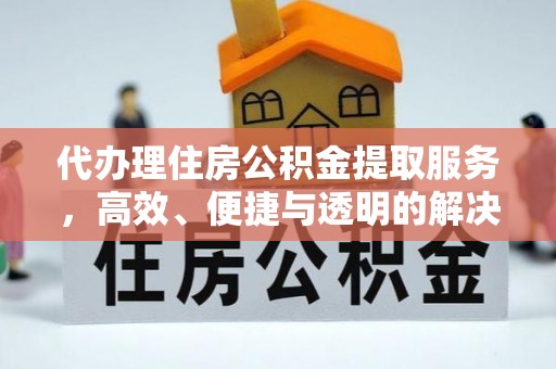 尚义代办理住房公积金提取服务，高效、便捷与透明的解决方案