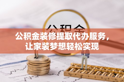 尚义公积金装修提取代办服务，让家装梦想轻松实现