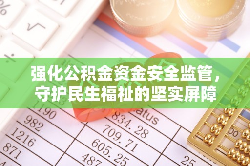 尚义强化公积金资金安全监管，守护民生福祉的坚实屏障