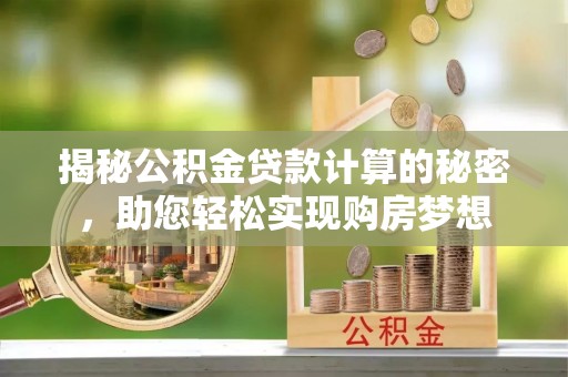 尚义揭秘公积金贷款计算的秘密，助您轻松实现购房梦想