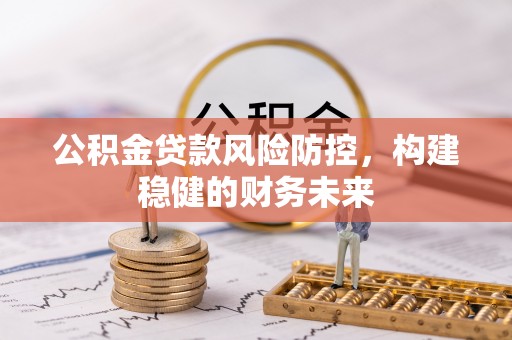 尚义公积金贷款风险防控，构建稳健的财务未来