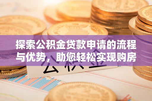 尚义探索公积金贷款申请的流程与优势，助您轻松实现购房梦想