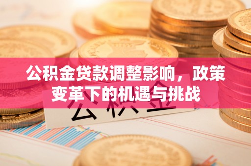 尚义公积金贷款调整影响，政策变革下的机遇与挑战