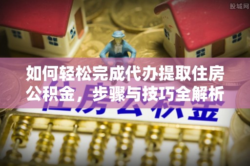 尚义如何轻松完成代办提取住房公积金，步骤与技巧全解析