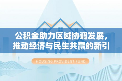 尚义公积金助力区域协调发展，推动经济与民生共赢的新引擎