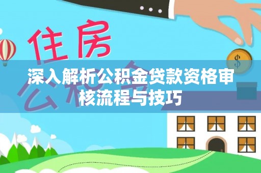 尚义深入解析公积金贷款资格审核流程与技巧