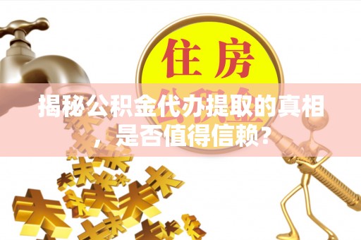 尚义揭秘公积金代办提取的真相，是否值得信赖？