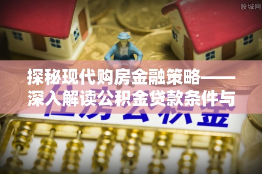 尚义探秘现代购房金融策略——深入解读公积金贷款条件与优势