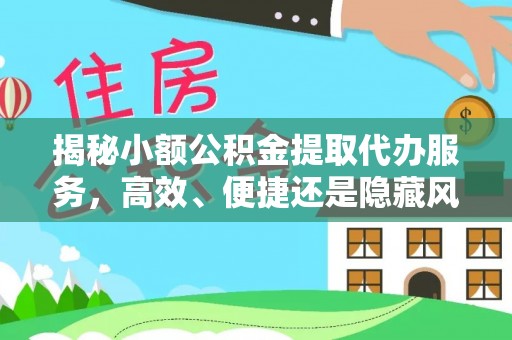 尚义揭秘小额公积金提取代办服务，高效、便捷还是隐藏风险？