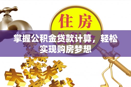尚义掌握公积金贷款计算，轻松实现购房梦想