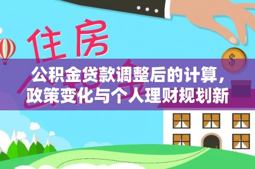 尚义公积金贷款调整后的计算，政策变化与个人理财规划新思路