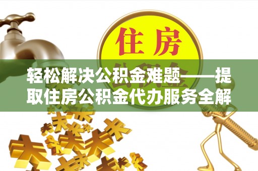 尚义轻松解决公积金难题——提取住房公积金代办服务全解析