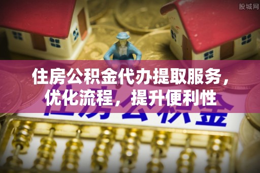 尚义住房公积金代办提取服务，优化流程，提升便利性