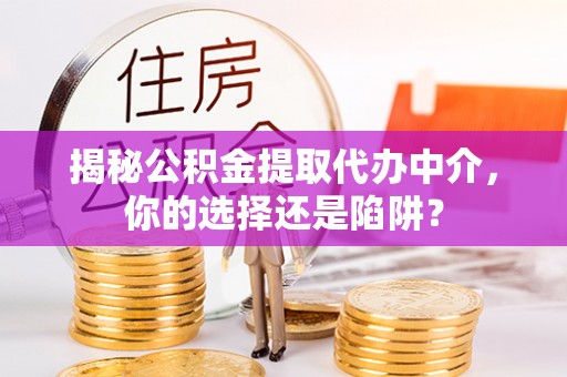 尚义揭秘公积金提取代办中介，你的选择还是陷阱？