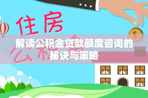 尚义解读公积金贷款额度咨询的秘诀与策略