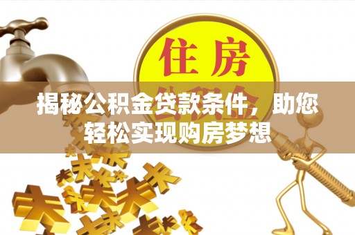 尚义揭秘公积金贷款条件，助您轻松实现购房梦想