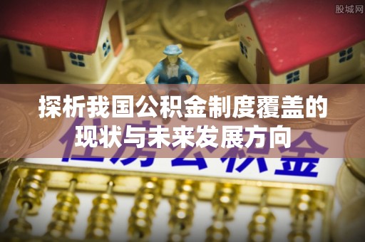 尚义探析我国公积金制度覆盖的现状与未来发展方向