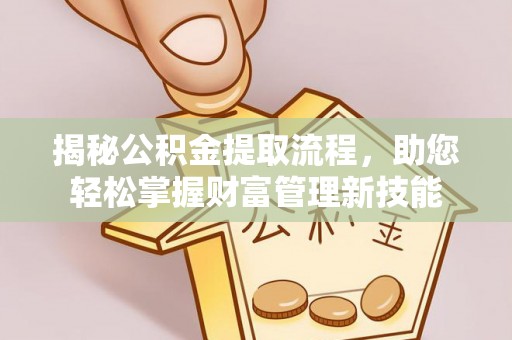 尚义揭秘公积金提取流程，助您轻松掌握财富管理新技能